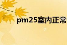 pm25室内正常值是多少（pm2 5）