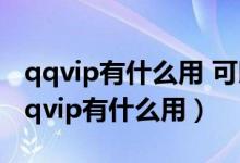 qqvip有什么用 可以看别人的空间隐身吗（qqvip有什么用）