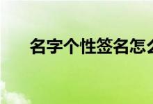 名字个性签名怎么写（名字个性签名）