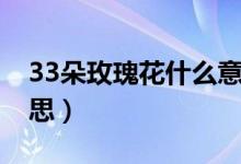 33朵玫瑰花什么意思（24朵玫瑰代表什么意思）