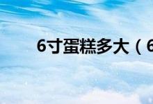 6寸蛋糕多大（6寸蛋糕多大直观图）