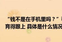 “钱不是在手机里吗？”移动支付下孩子对钱没概念财商教育得跟上 具体是什么情况?