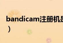 bandicam注册机是什么（bandicam注册机）