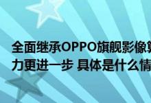 全面继承OPPO旗舰影像算法一加 Ace 2 Pro 让旗舰影像能力更进一步 具体是什么情况?