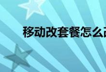 移动改套餐怎么改8元（移动改套餐）