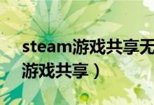 steam游戏共享无符合资格的账户（steam游戏共享）