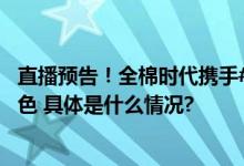 直播预告！全棉时代携手#今夜大明星#孙千探寻棉花自然本色 具体是什么情况?