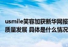 usmile笑容加获新华网报道以技术普惠助推电动牙刷行业高质量发展 具体是什么情况?