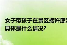 女子带孩子在景区捞许愿池硬币景区：已知晓此事会去处理 具体是什么情况?