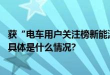 获“电车用户关注榜新能源大面车型”榜首是哪家企业的？ 具体是什么情况?