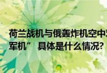 荷兰战机与俄轰炸机空中对峙！俄国防部通报：“拦截挪威军机” 具体是什么情况?