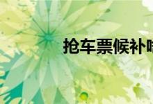 抢车票候补啥意思（抢车票）