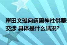 岸田文雄向靖国神社供奉祭祀费外交部：已向日方提出严肃交涉 具体是什么情况?