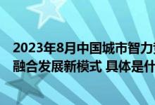 2023年8月中国城市智力竞技大赛开启智力产业与地方经济融合发展新模式 具体是什么情况?