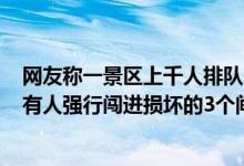 网友称一景区上千人排队20多个检票口仅开3个景区：不实有人强行闯进损坏的3个闸机 具体是什么情况?