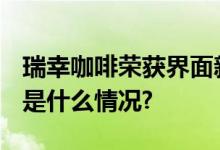 瑞幸咖啡荣获界面新闻“2023安心奖” 具体是什么情况?