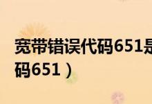 宽带错误代码651是不是欠费了（宽带错误代码651）