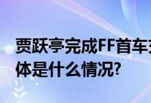 贾跃亭完成FF首车交付 大规模交付未有期 具体是什么情况?