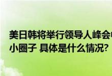 美日韩将举行领导人峰会中方回应：反对有关国家拼凑各种小圈子 具体是什么情况?