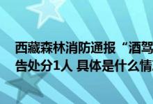 西藏森林消防通报“酒驾事件”处理结果：辞退3人行政警告处分1人 具体是什么情况?