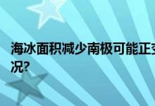 海冰面积减少南极可能正变成地球“暖气片” 具体是什么情况?