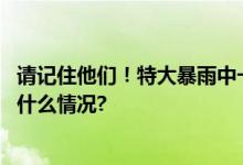 请记住他们！特大暴雨中一场网络上的“救援接力” 具体是什么情况?