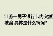 江苏一男子银行卡内突然到账14.8万！妻子起疑心报警得知被骗 具体是什么情况?