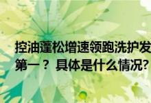 控油蓬松增速领跑洗护发市场 Spes诗裴丝凭什么成为品类第一？ 具体是什么情况?