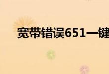 宽带错误651一键修复（宽带错误651）