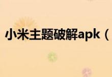 小米主题破解apk（小米主题破解永久方法）