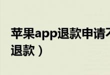 苹果app退款申请不成功如何申诉（苹果app退款）