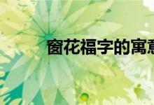 窗花福字的寓意是什么（窗花福）