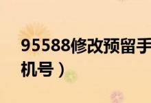 95588修改预留手机号（95599修改预留手机号）