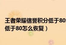 王者荣耀信誉积分低于80怎么恢复禁赛（王者荣耀信誉积分低于80怎么恢复）