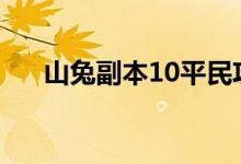 山兔副本10平民攻略（山兔副本攻略）