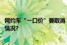 网约车“一口价”要取消？杭州市场监管局回应 具体是什么情况?