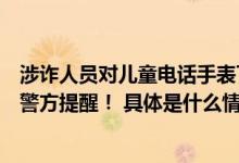 涉诈人员对儿童电话手表下手了：为诈骗团伙提供通话通道警方提醒！ 具体是什么情况?