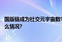 国版链成为社交元宇宙数字资产合规管理领航力量 具体是什么情况?