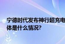 宁德时代发布神行超充电池 全面开启新能源车超充时代 具体是什么情况?