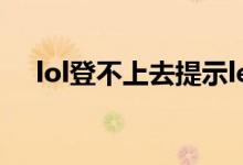 lol登不上去提示league（lol登不上去）