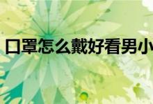 口罩怎么戴好看男小学生（口罩怎么戴好看）