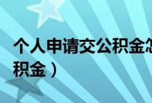 个人申请交公积金怎么写（个人怎么申请交公积金）