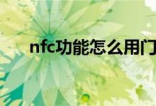 nfc功能怎么用门禁（nfc怎么用门禁）