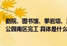 剧院、图书馆、攀岩墙、滑冰馆等一应俱全回龙观体育文化公园南区完工 具体是什么情况?