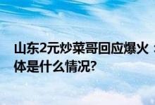 山东2元炒菜哥回应爆火：不想做网红只想平平淡淡生活 具体是什么情况?