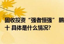 固收投资“强者恒强” 鹏华固收近十年、五年利润居同业前十 具体是什么情况?