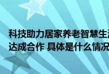 科技助力居家养老智慧生活全面升级—清雷科技与原居享老达成合作 具体是什么情况?