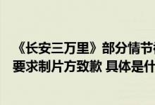 《长安三万里》部分情节被疑与历史不符洛阳市隋唐史学会要求制片方致歉 具体是什么情况?