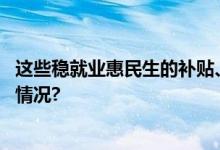 这些稳就业惠民生的补贴、补助！你领到了吗？ 具体是什么情况?