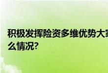 积极发挥险资多维优势大家保险激活养老产业活力 具体是什么情况?